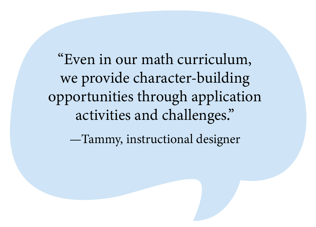 Even in our math curriculum, we provide character-building opportunities through application activities and challenges. —Tammy, instructional designer